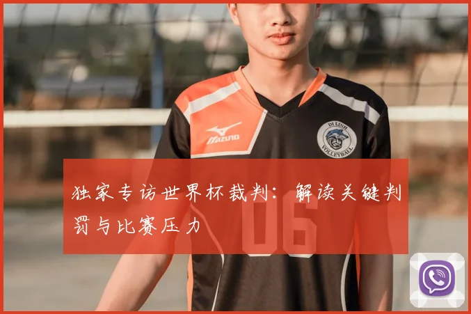 独家专访世界杯裁判:解读关键判罚与比赛压力