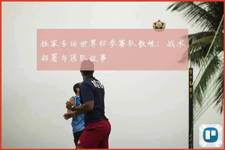 独家专访世界杯参赛队教练:战术部署与团队故事