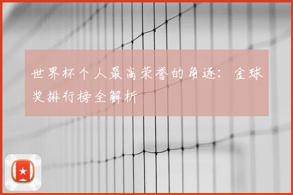 世界杯个人最高荣誉的角逐:金球奖排行榜全解析