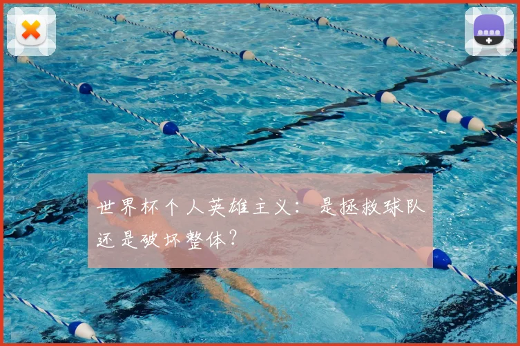 世界杯个人英雄主义:是拯救球队还是破坏整体?