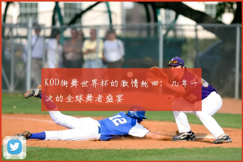 KOD街舞世界杯的激情轮回:几年一次的全球舞者盛宴