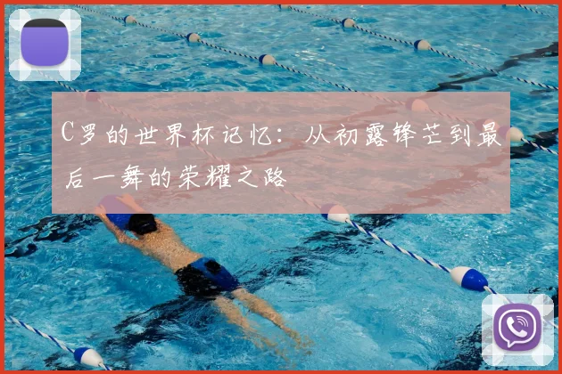 C罗的世界杯记忆:从初露锋芒到最后一舞的荣耀之路