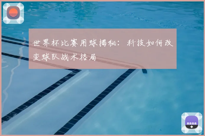 世界杯比赛用球揭秘:科技如何改变球队战术格局