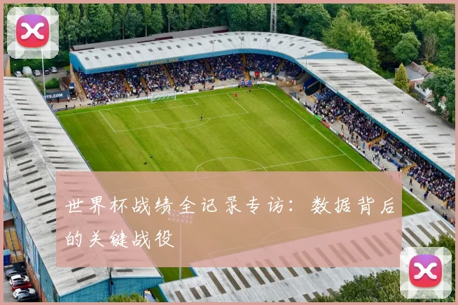 世界杯战绩全记录专访:数据背后的关键战役
