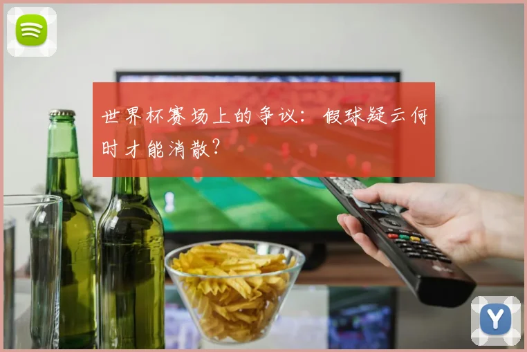 世界杯赛场上的争议:假球疑云何时才能消散?