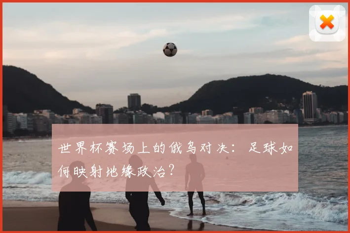 世界杯赛场上的俄乌对决:足球如何映射地缘政治?