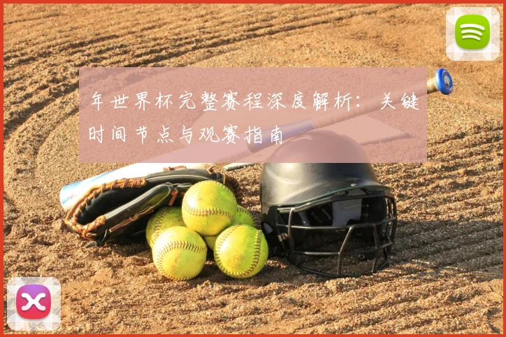 年世界杯完整赛程深度解析:关键时间节点与观赛指南