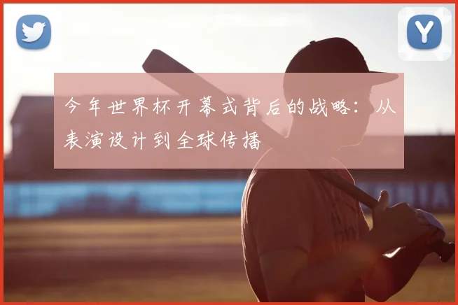 今年世界杯开幕式背后的战略:从表演设计到全球传播
