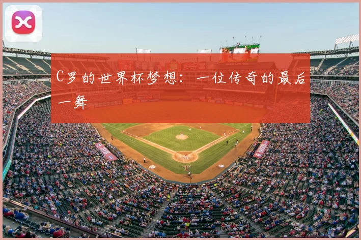 C罗的世界杯梦想:一位传奇的最后一舞