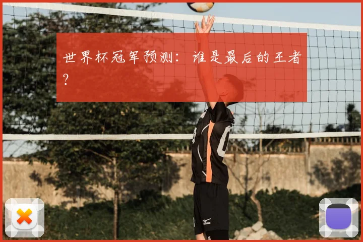 世界杯冠军预测:谁是最后的王者?