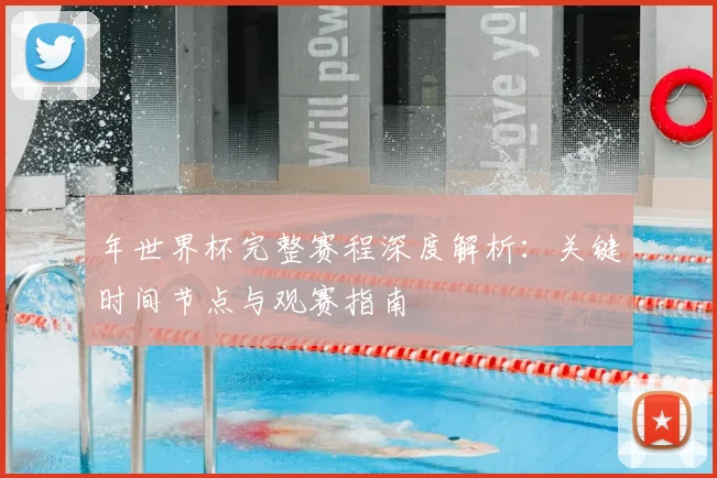 年世界杯完整赛程深度解析:关键时间节点与观赛指南