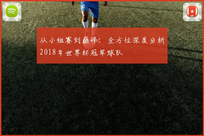 从小组赛到巅峰:全方位深度分析2018年世界杯冠军球队
