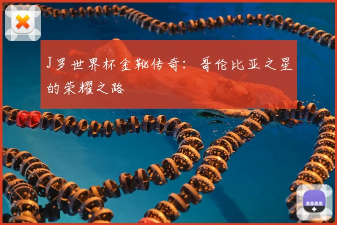 J罗世界杯金靴传奇:哥伦比亚之星的荣耀之路