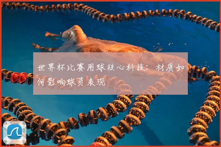 世界杯比赛用球核心科技：材质如何影响球员表现