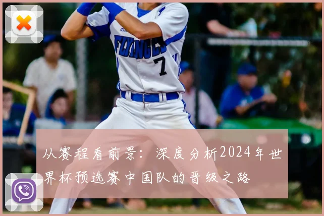从赛程看前景:深度分析2024年世界杯预选赛中国队的晋级之路