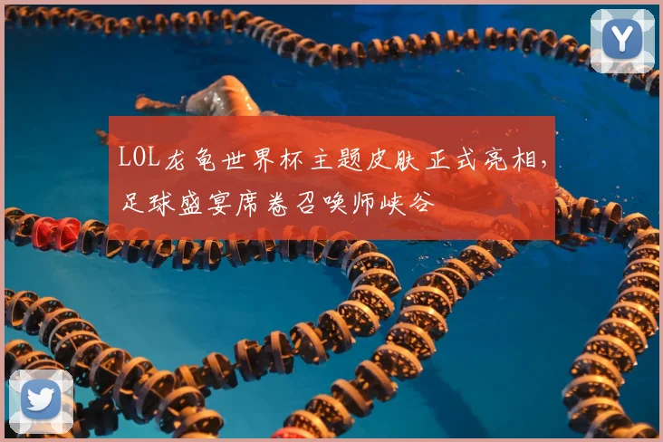 LOL龙龟世界杯主题皮肤正式亮相,足球盛宴席卷召唤师峡谷
