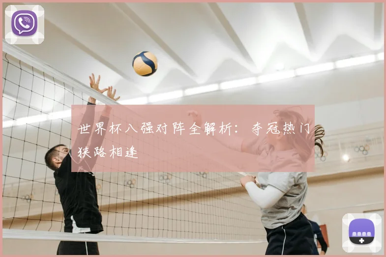世界杯八强对阵全解析:夺冠热门狭路相逢