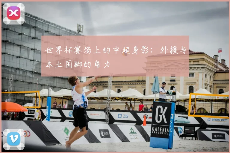 世界杯赛场上的中超身影:外援与本土国脚的角力