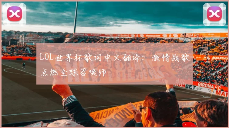 LOL世界杯歌词中文翻译:激情战歌点燃全球召唤师