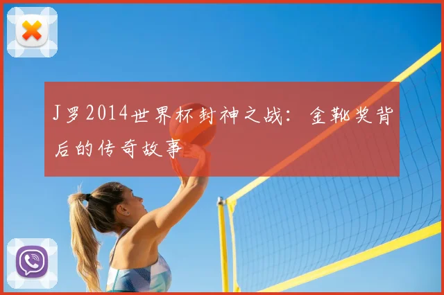 J罗2014世界杯封神之战:金靴奖背后的传奇故事