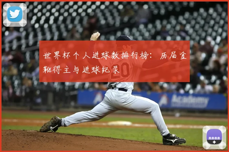 世界杯个人进球数排行榜:历届金靴得主与进球纪录
