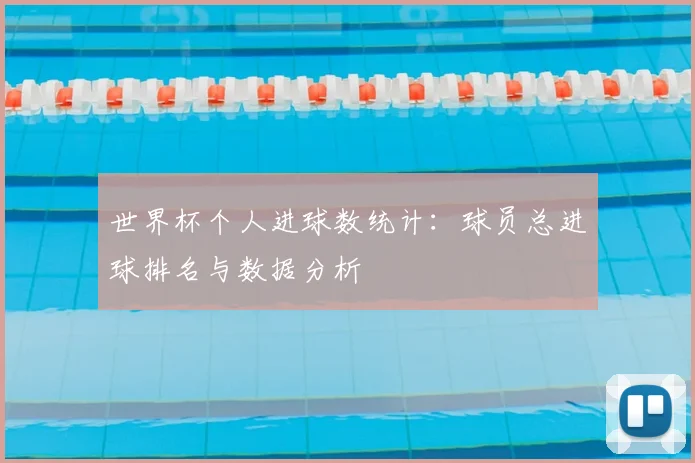 世界杯个人进球数统计:球员总进球排名与数据分析