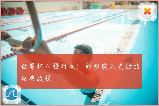 世界杯八强对决:那些载入史册的经典战役