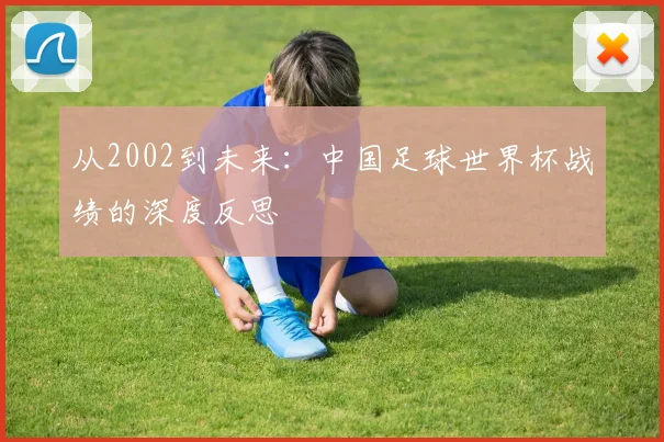 从2002到未来:中国足球世界杯战绩的深度反思